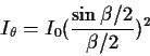 \begin{displaymath}I_\theta = I_0 (\frac{\sin \beta/2}{\beta/2})^2
\end{displaymath}