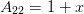 A22 =  1 + x  