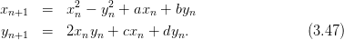 xn+1  =   x2 − y2 + axn + byn
           n    n
yn+1  =   2xnyn + cxn + dyn.                  (3.47)
      