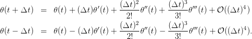                           ′     (Δt-)2 ′′     (Δt-)3 ′′′            4
𝜃(t + Δt ) =  𝜃(t) + (Δt)𝜃 (t) +   2!  𝜃 (t) +  3!  𝜃 (t) + 𝒪 ((Δt ) )
                                     2            3
𝜃(t − Δt ) =  𝜃(t) − (Δt)𝜃′(t) + (Δt-)-𝜃′′(t) − (Δt-)-𝜃′′′(t) + 𝒪 ((Δt )4).
                                  2!           3!
