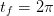 tf = 2π  