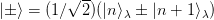          √ --
|± ⟩ = (1∕  2)(|n⟩λ ± |n + 1⟩λ)  