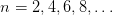 n = 2,4,6,8,...  