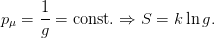       1-
p μ = g = const. ⇒ S  = k ln g.
