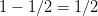 1 − 1∕2 = 1∕2  