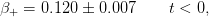 β+  = 0.120 ± 0.007     t < 0,
