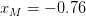 xM =  − 0.76  