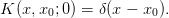 K  (x, x0;0) = δ(x − x0).
