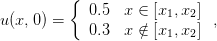          {  0.5  x ∈ [x ,x  ]
u(x,0) =               1  2  ,
            0.3  x ∕∈ [x1,x2 ]
      