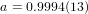 a = 0.9994(13)  