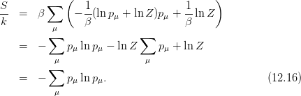 S        ∑   (   1                  1     )
--  =  β      −  -(lnpμ + lnZ )pμ + --lnZ
k         μ      β                  β
          ∑                ∑
    =  −     pμ ln pμ − lnZ     pμ + lnZ
           μ                μ
          ∑
    =  −     pμ ln pμ.                               (12.16)
           μ
