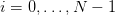 i = 0,...,N  − 1  