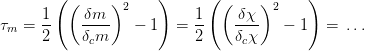        ( (     )2     )     ( (    )2     )
τ  =  1-   δm--   − 1   =  1-   δχ--   − 1  =  ...
 m    2    δcm             2    δcχ
